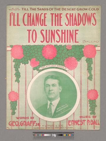 I'll change the shadows to sunshine : ballad / words by Geo. Graff Jr. ; music by Ernest R. Ball